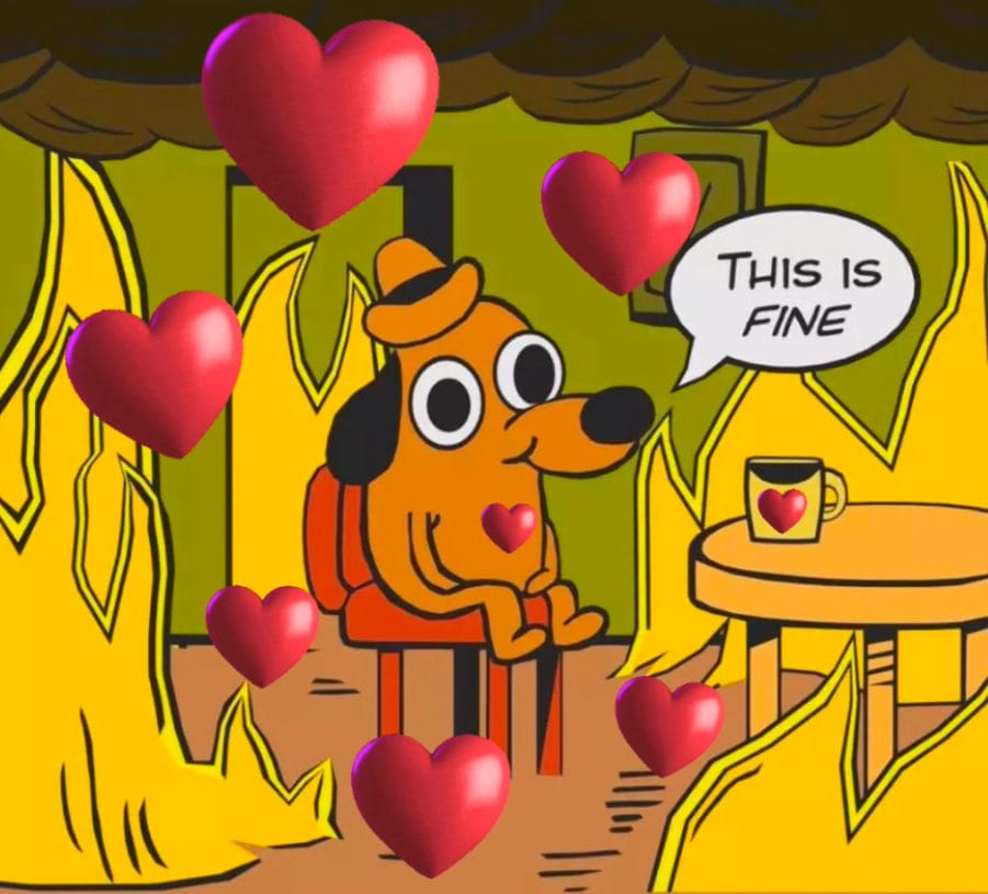 a version of the dog on fire meme that I made where instead of being surrounded by fire he is surrounded by many hearts