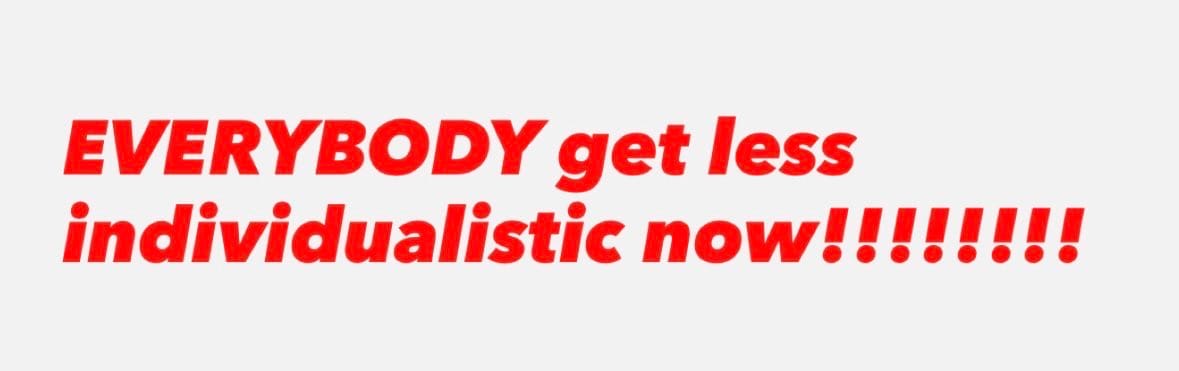 red letters that say EVERYBODY get less individualistic now!!!!!!!!